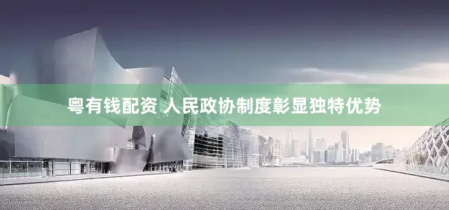 粤有钱配资 人民政协制度彰显独特优势