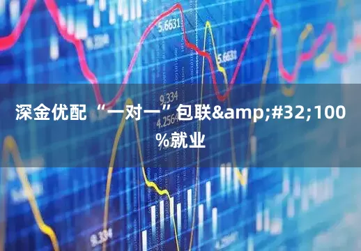 深金优配 “一对一”包联&#32;100%就业