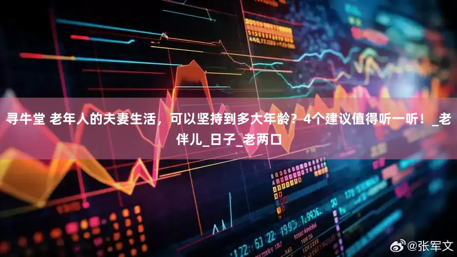 寻牛堂 老年人的夫妻生活，可以坚持到多大年龄？4个建议值得听一听！_老伴儿_日子_老两口