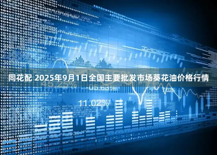 同花配 2025年9月1日全国主要批发市场葵花油价格行情