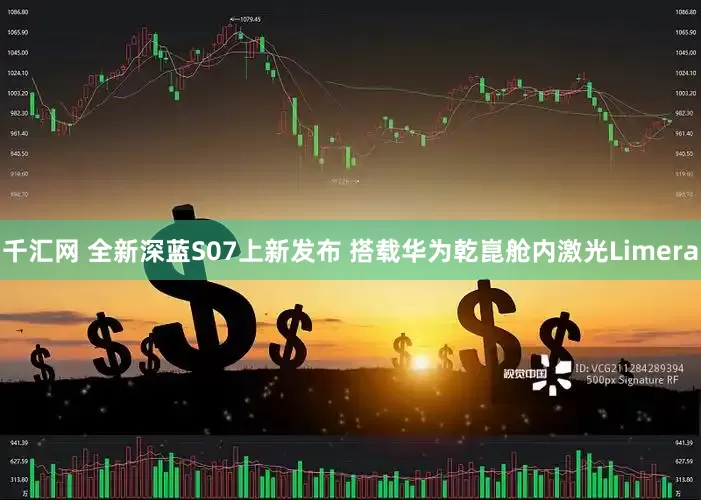 千汇网 全新深蓝S07上新发布 搭载华为乾崑舱内激光Limera